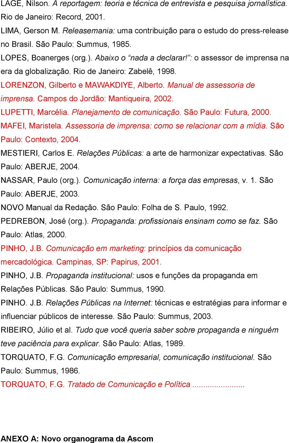 Rio de Janeiro: Zabelê, 1998. LORENZON, Gilberto e MAWAKDIYE, Alberto. Manual de assessoria de imprensa. Campos do Jordão: Mantiqueira, 2002. LUPETTI, Marcélia. Planejamento de comunicação.