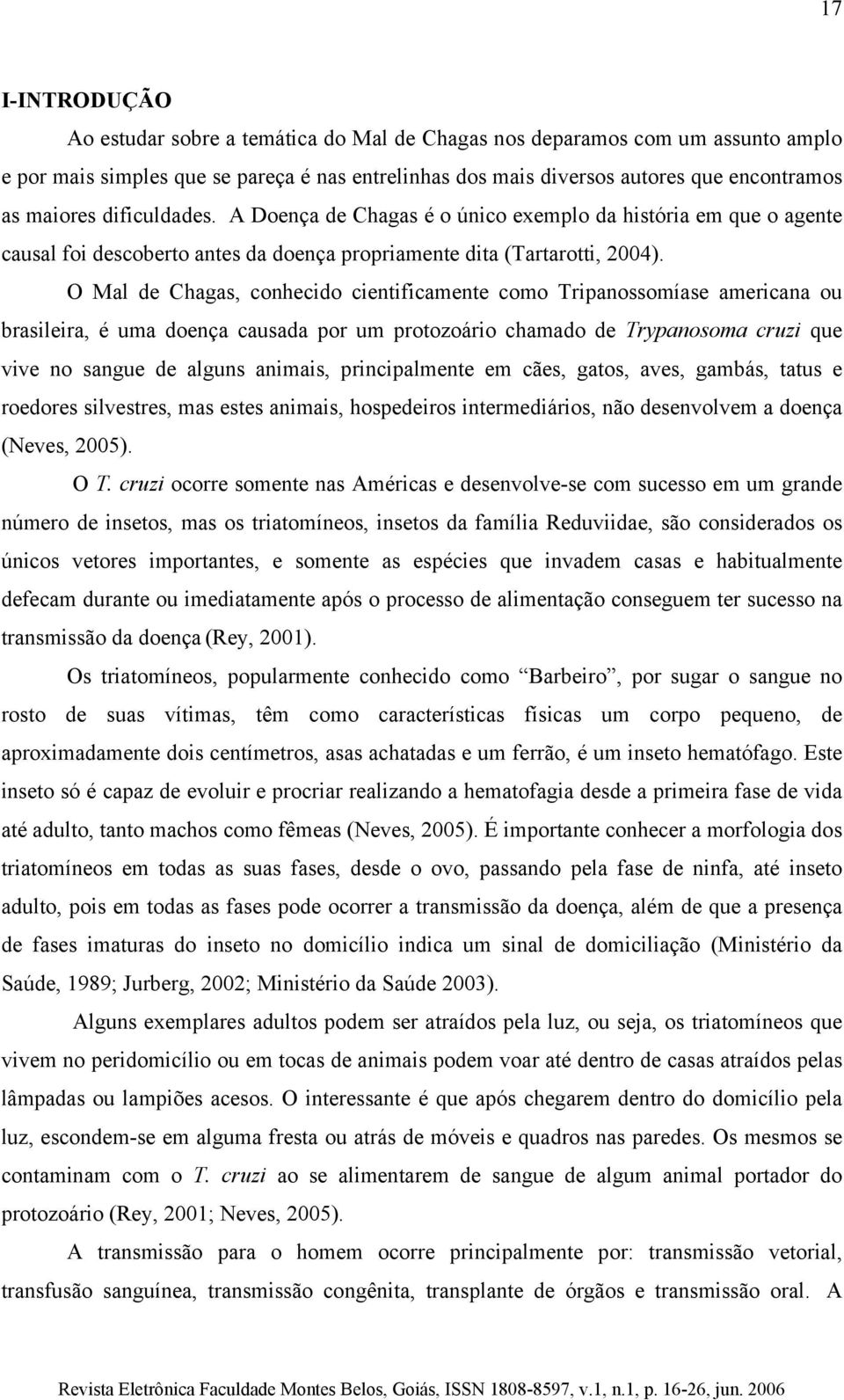 O Mal de Chagas, conhecido cientificamente como Tripanossomíase americana ou brasileira, é uma doença causada por um protozoário chamado de Trypanosoma cruzi que vive no sangue de alguns animais,