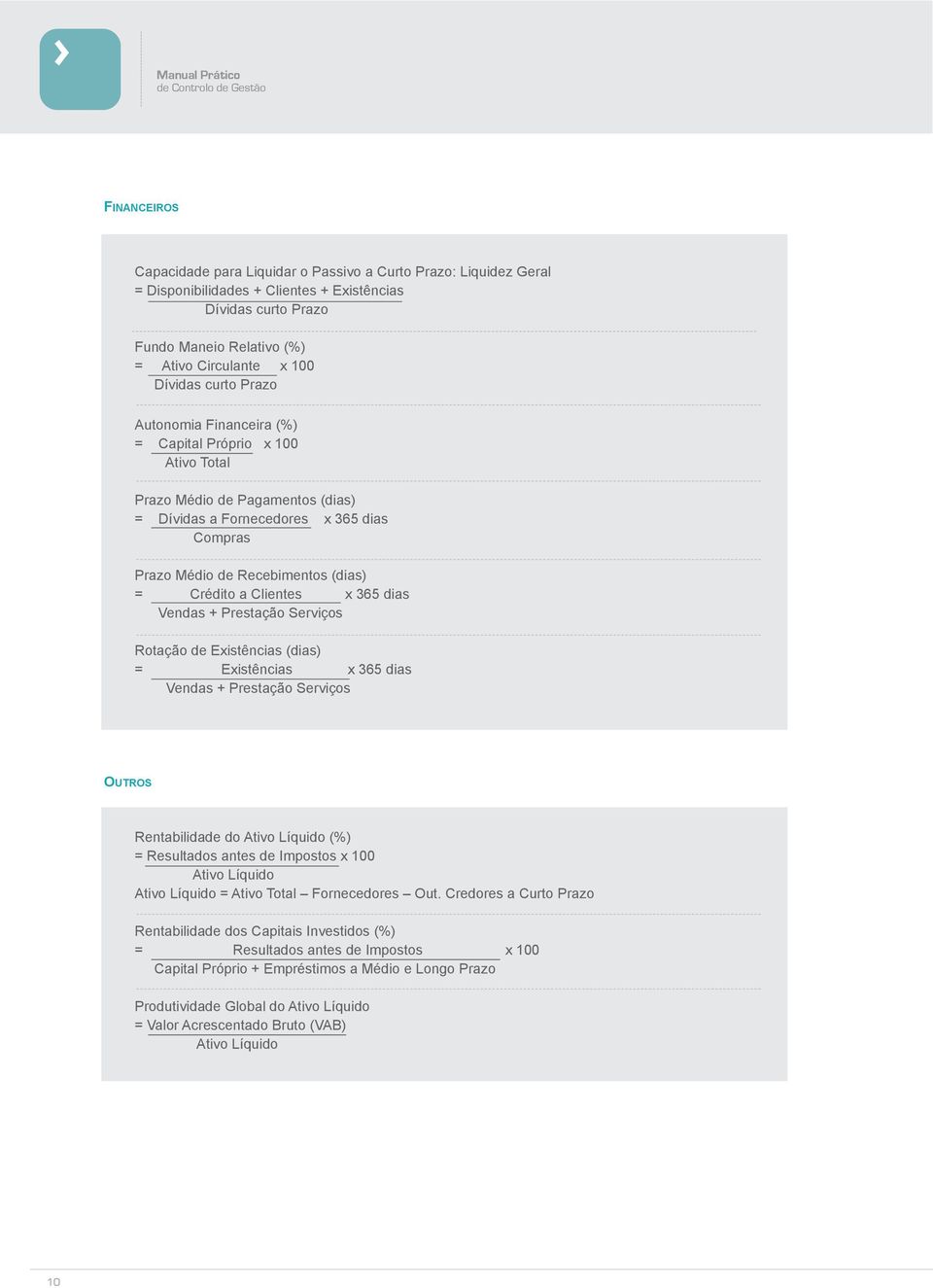 Prazo Médio de Recebimentos (dias) = Crédito a Clientes x 365 dias Vendas + Prestação Serviços Rotação de Existências (dias) = Existências x 365 dias Vendas + Prestação Serviços outros Rentabilidade