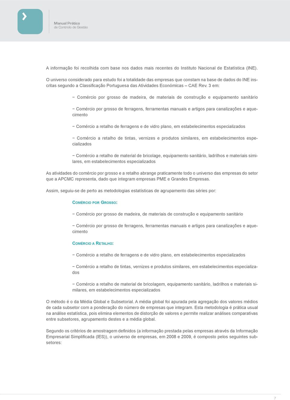 3 em: Comércio por grosso de madeira, de materiais de construção e equipamento sanitário Comércio por grosso de ferragens, ferramentas manuais e artigos para canalizações e aquecimento Comércio a