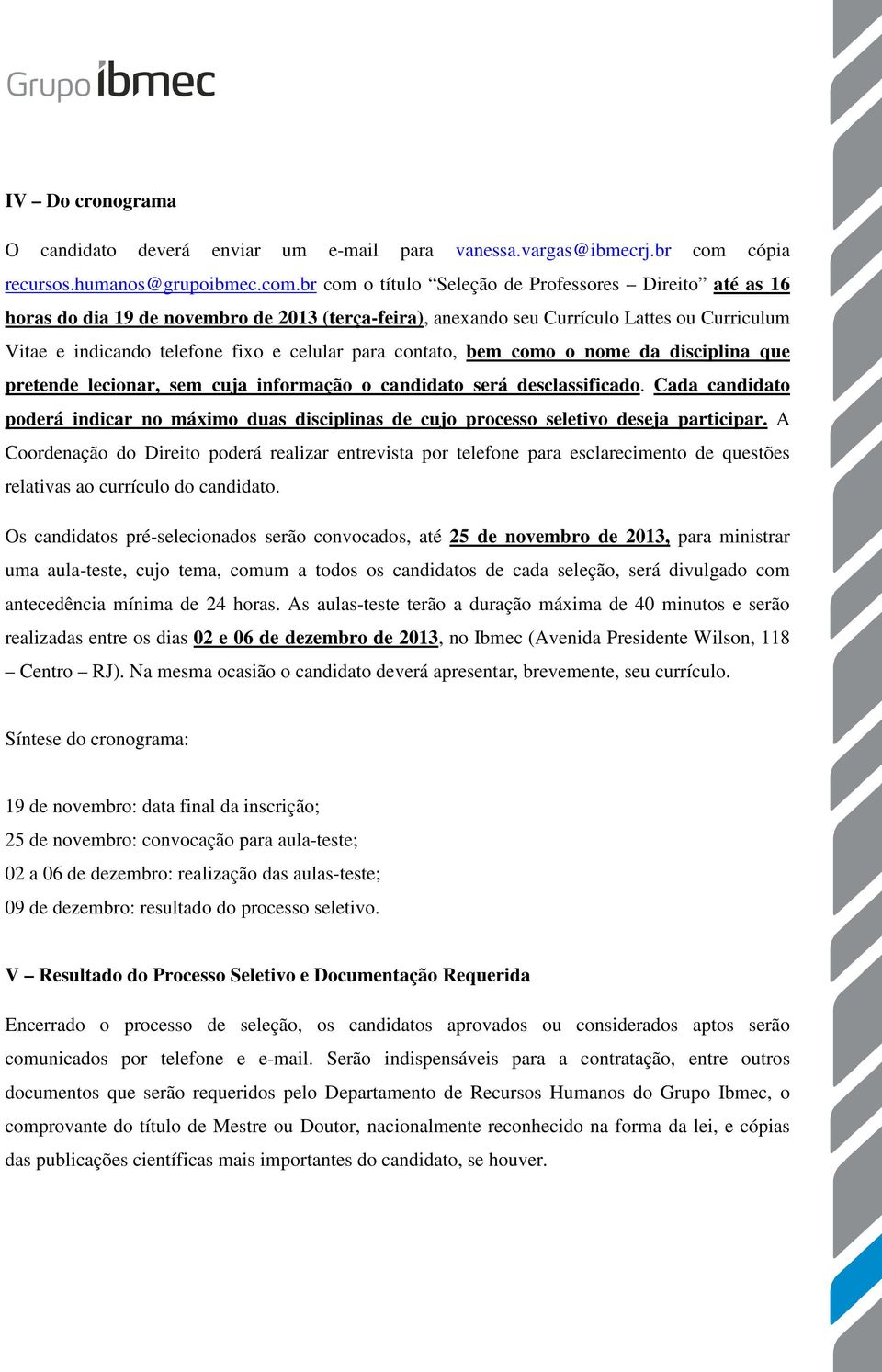 br com o título Seleção de Professores Direito até as 16 horas do dia 19 de novembro de 2013 (terça-feira), anexando seu Currículo Lattes ou Curriculum Vitae e indicando telefone fixo e celular para