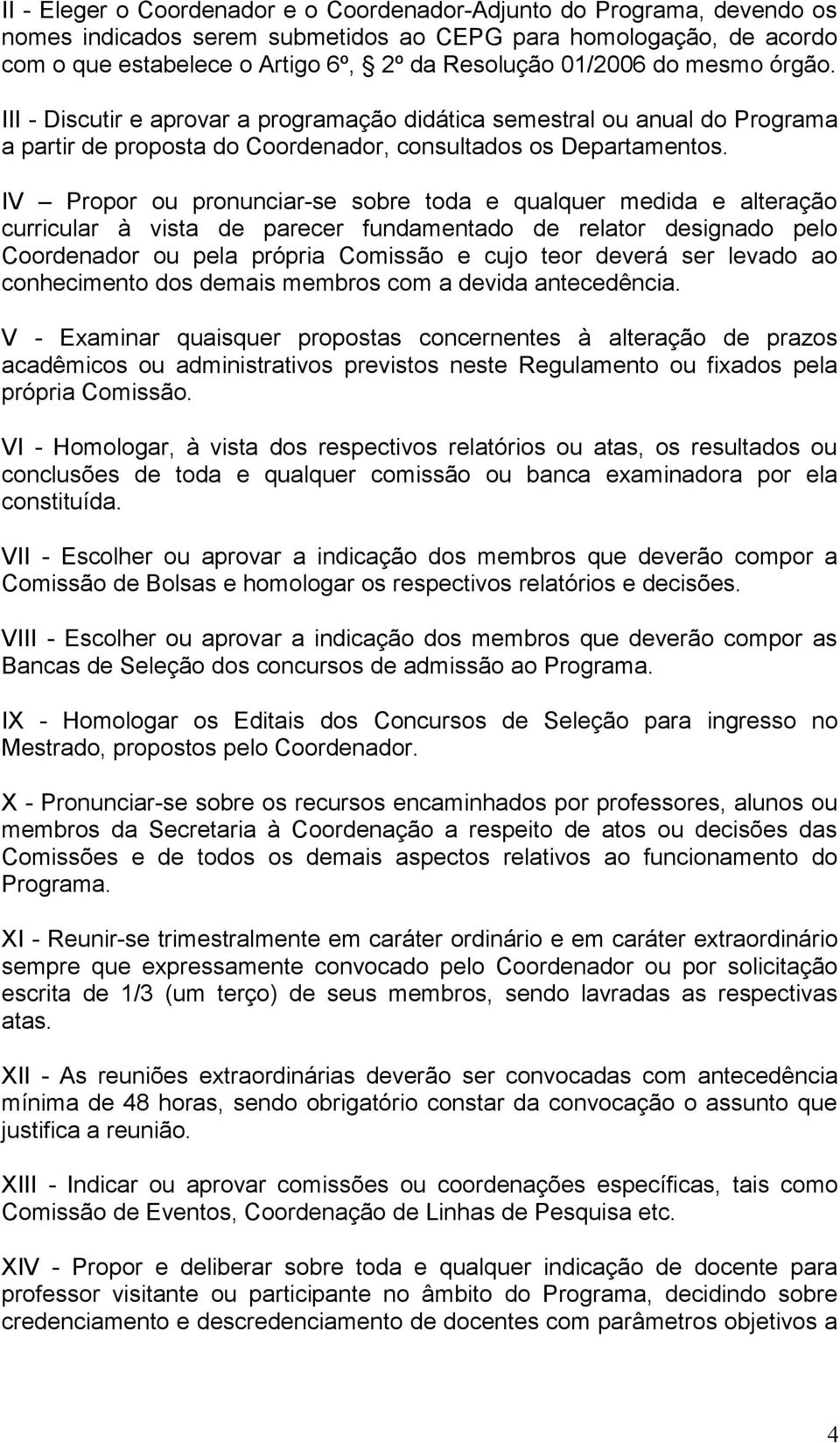 IV Propor ou pronunciar-se sobre toda e qualquer medida e alteração curricular à vista de parecer fundamentado de relator designado pelo Coordenador ou pela própria Comissão e cujo teor deverá ser