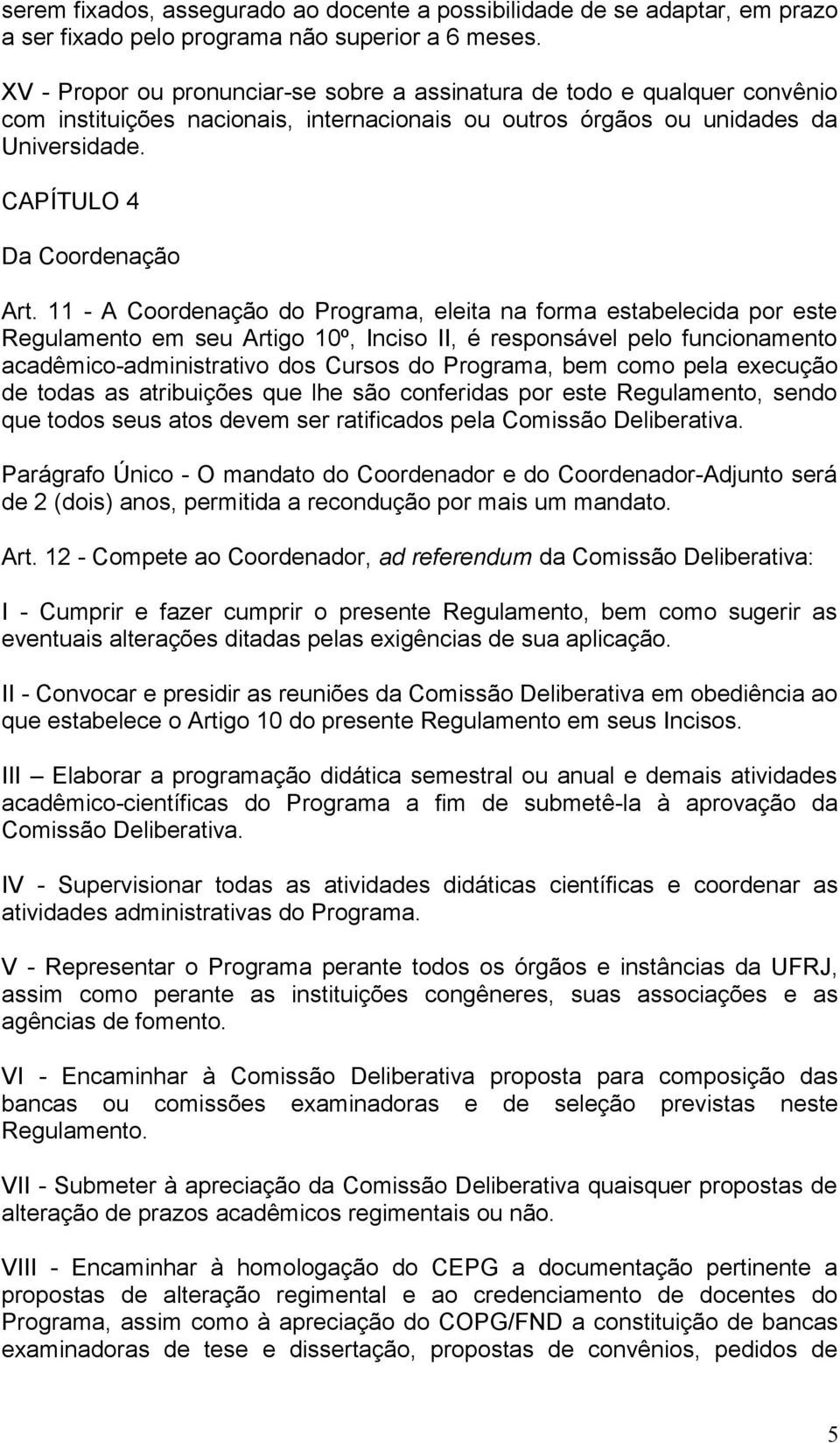 11 - A Coordenação do Programa, eleita na forma estabelecida por este Regulamento em seu Artigo 10º, Inciso II, é responsável pelo funcionamento acadêmico-administrativo dos Cursos do Programa, bem