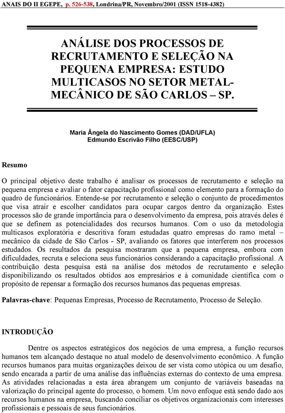 Maria Ângela do Nascimento Gomes (DAD/UFLA) Edmundo Escrivão Filho (EESC/USP) Resumo O principal objetivo deste trabalho é analisar os processos de recrutamento e seleção na pequena empresa e avaliar