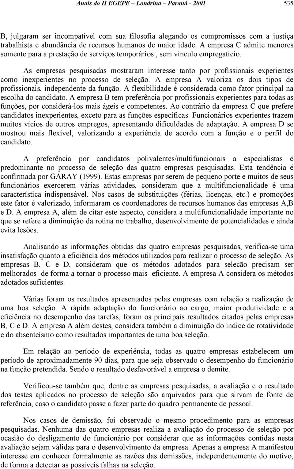 As empresas pesquisadas mostraram interesse tanto por profissionais experientes como inexperientes no processo de seleção. A empresa A valoriza os dois tipos de profissionais, independente da função.