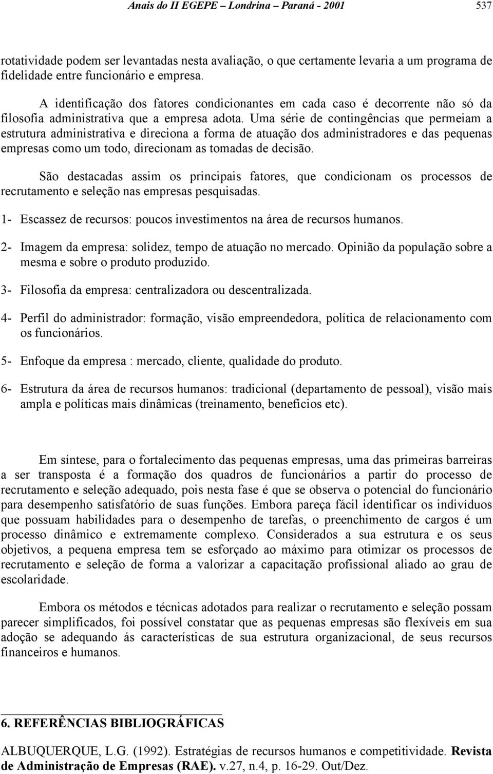 Uma série de contingências que permeiam a estrutura administrativa e direciona a forma de atuação dos administradores e das pequenas empresas como um todo, direcionam as tomadas de decisão.