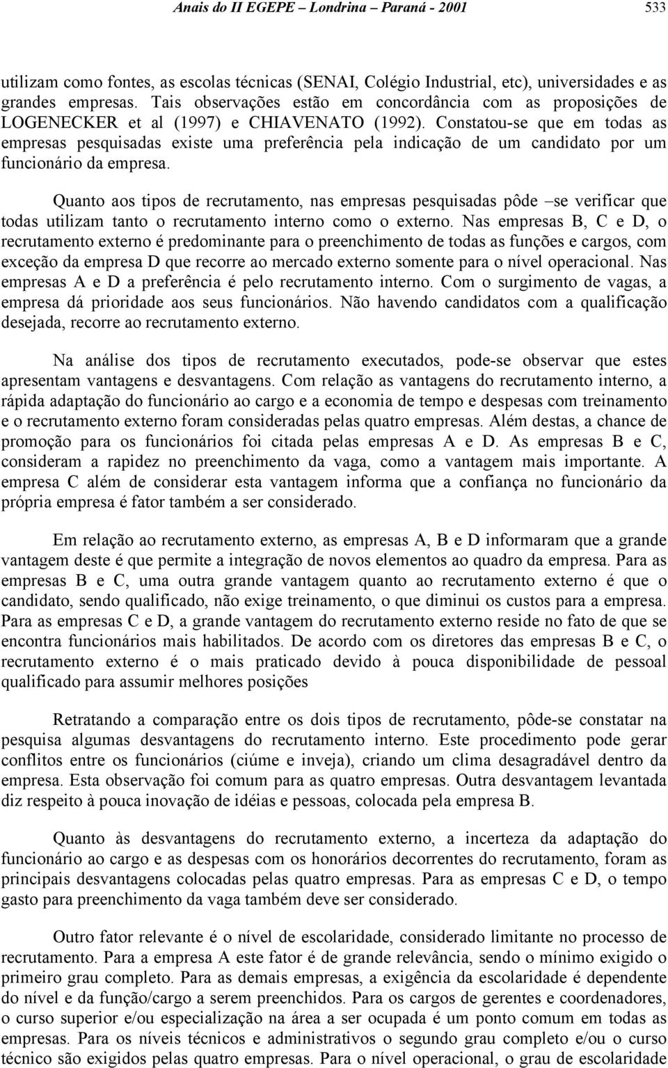 Constatou-se que em todas as empresas pesquisadas existe uma preferência pela indicação de um candidato por um funcionário da empresa.