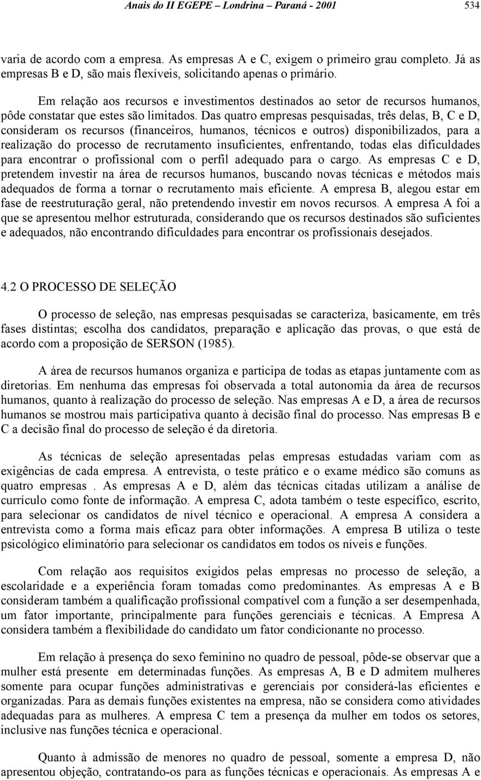 Das quatro empresas pesquisadas, três delas, B, C e D, consideram os recursos (financeiros, humanos, técnicos e outros) disponibilizados, para a realização do processo de recrutamento insuficientes,