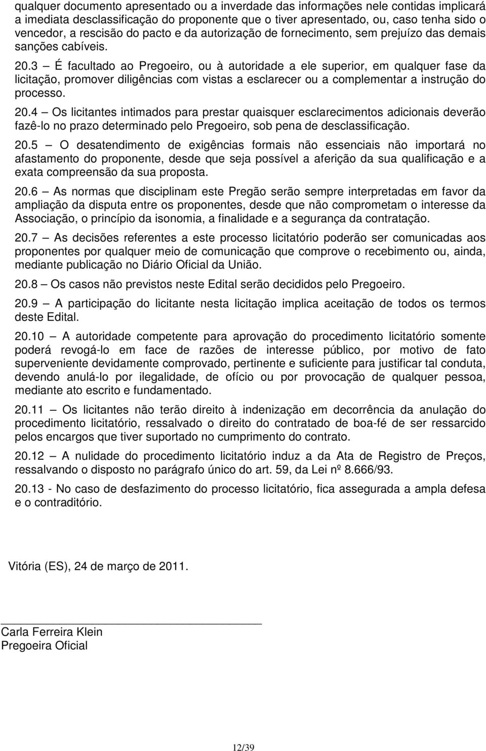 3 É facultado ao Pregoeiro, ou à autoridade a ele superior, em qualquer fase da licitação, promover diligências com vistas a esclarecer ou a complementar a instrução do processo. 20.