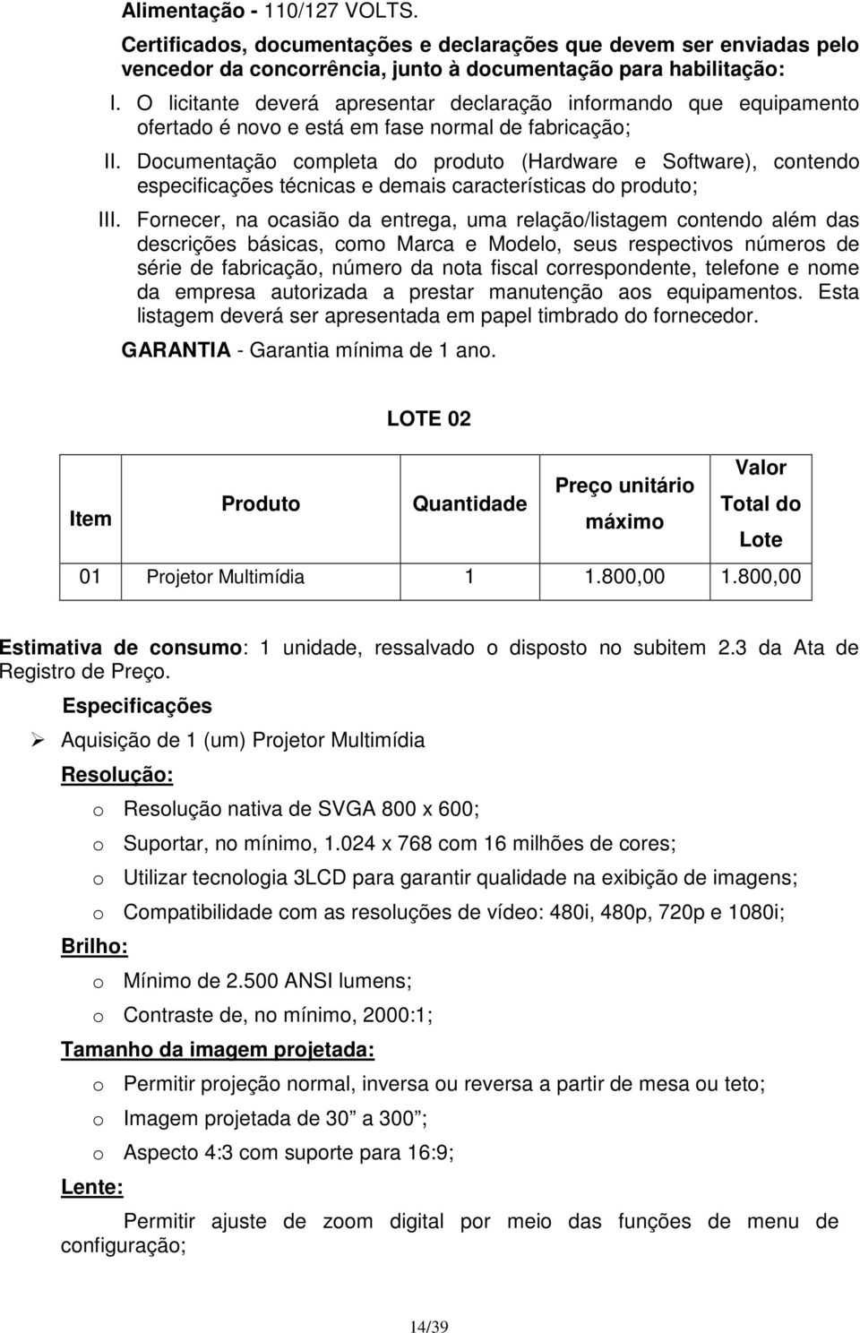 Documentação completa do produto (Hardware e Software), contendo especificações técnicas e demais características do produto; III.