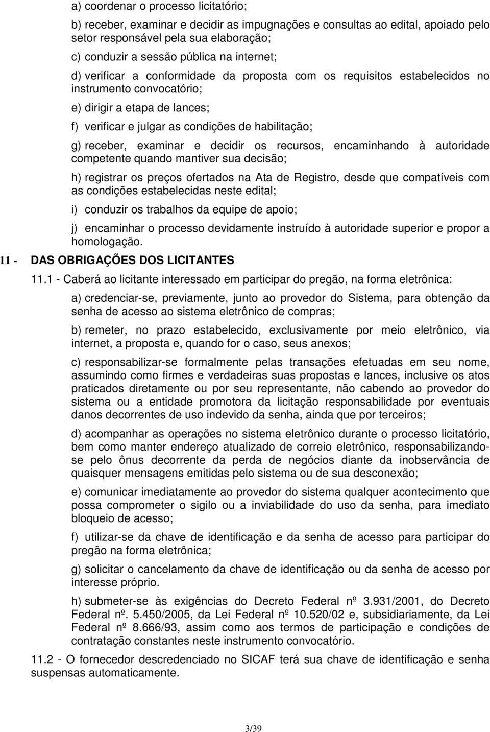 examinar e decidir os recursos, encaminhando à autoridade competente quando mantiver sua decisão; h) registrar os preços ofertados na Ata de Registro, desde que compatíveis com as condições