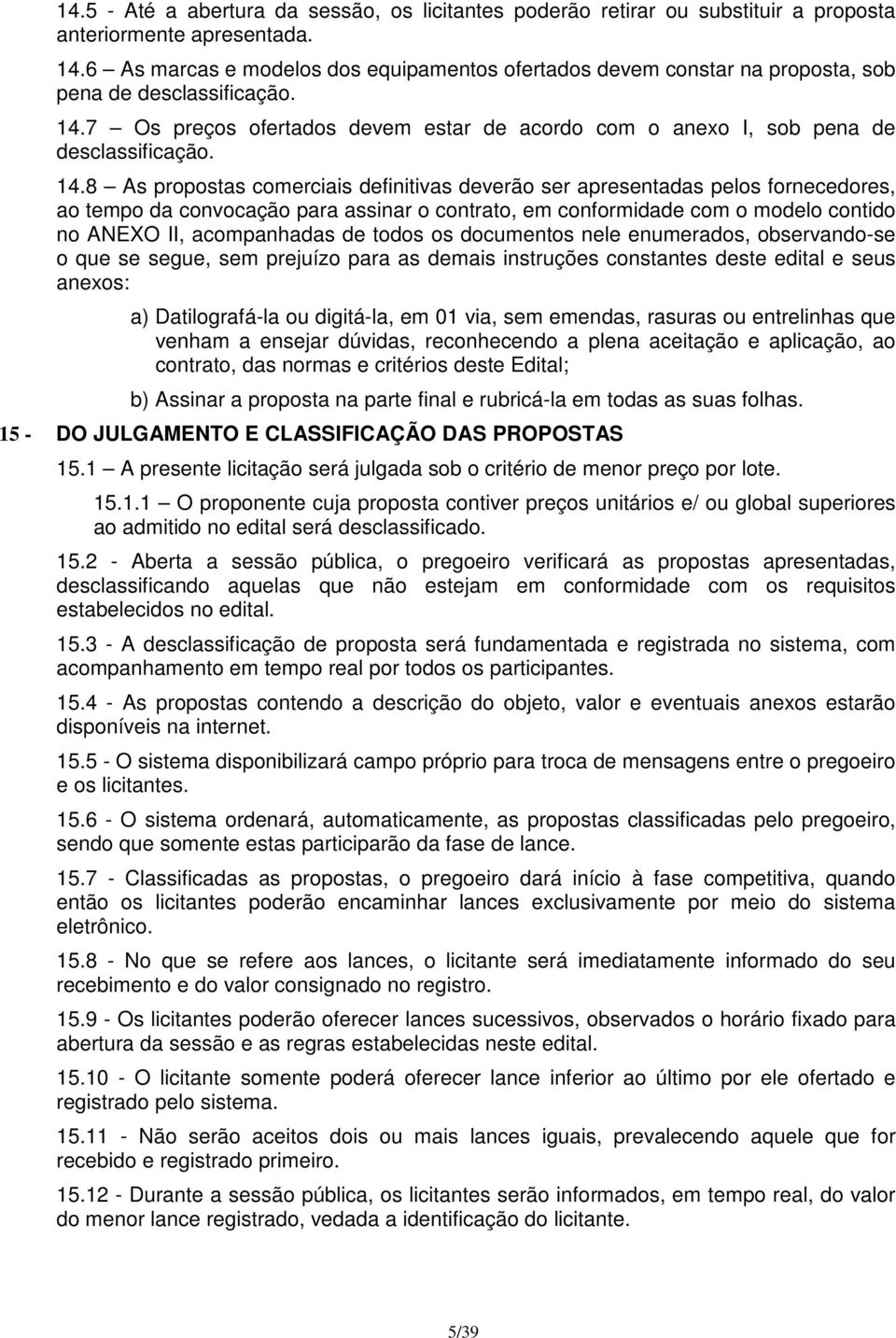 14.8 As propostas comerciais definitivas deverão ser apresentadas pelos fornecedores, ao tempo da convocação para assinar o contrato, em conformidade com o modelo contido no ANEXO II, acompanhadas de