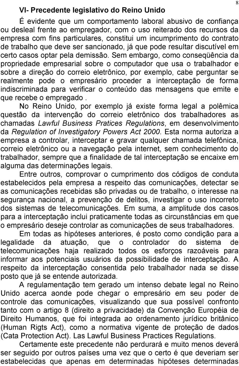 Sem embargo, como conseqüência da propriedade empresarial sobre o computador que usa o trabalhador e sobre a direção do correio eletrônico, por exemplo, cabe perguntar se realmente pode o empresário