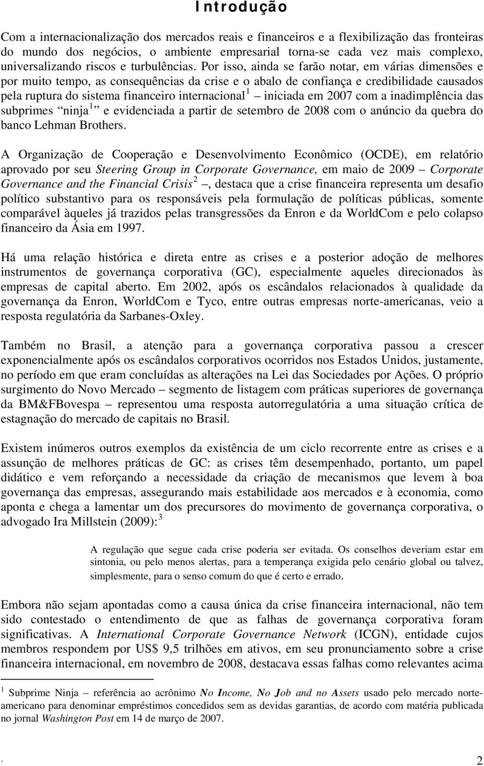 Por isso, ainda se farão notar, em várias dimensões e por muito tempo, as consequências da crise e o abalo de confiança e credibilidade causados pela ruptura do sistema financeiro internacional 1