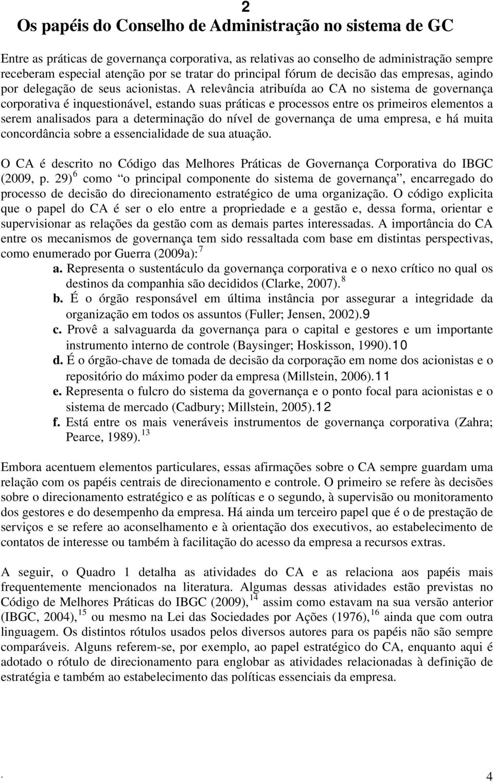 A relevância atribuída ao CA no sistema de governança corporativa é inquestionável, estando suas práticas e processos entre os primeiros elementos a serem analisados para a determinação do nível de