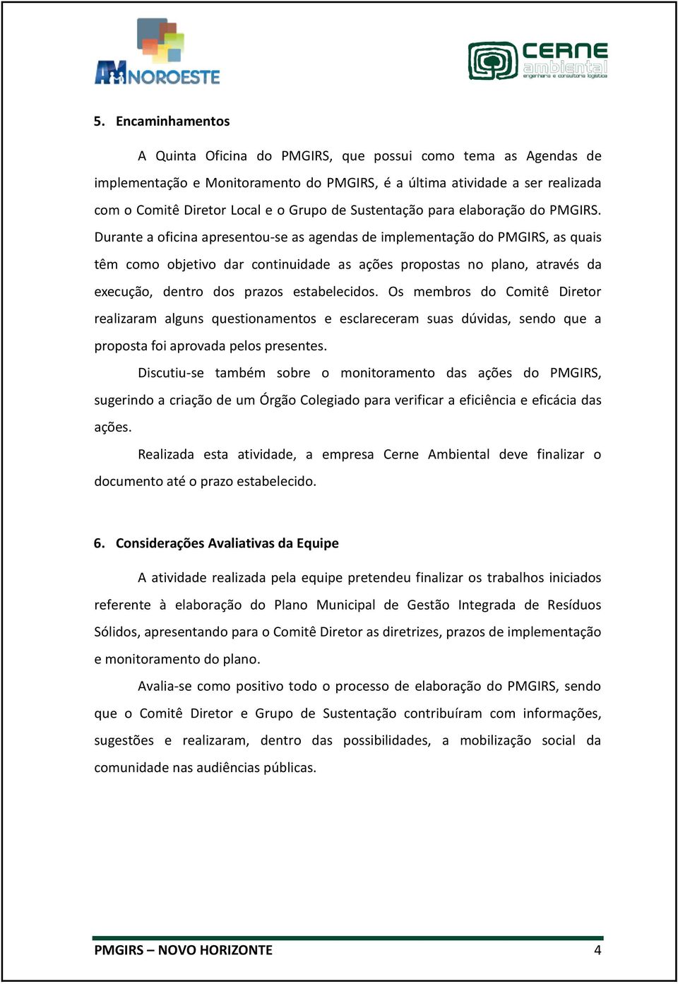 Durante a oficina apresentou-se as agendas de implementação do PMGIRS, as quais têm como objetivo dar continuidade as ações propostas no plano, através da execução, dentro dos prazos estabelecidos.