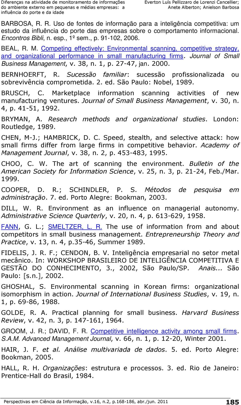 38, n. 1, p. 27-47, jan. 2000. BERNHOERFT, R. Sucessão familiar: sucessão profissionalizada ou sobrevivência comprometida. 2. ed. São Paulo: Nobel, 1989. BRUSCH, C.