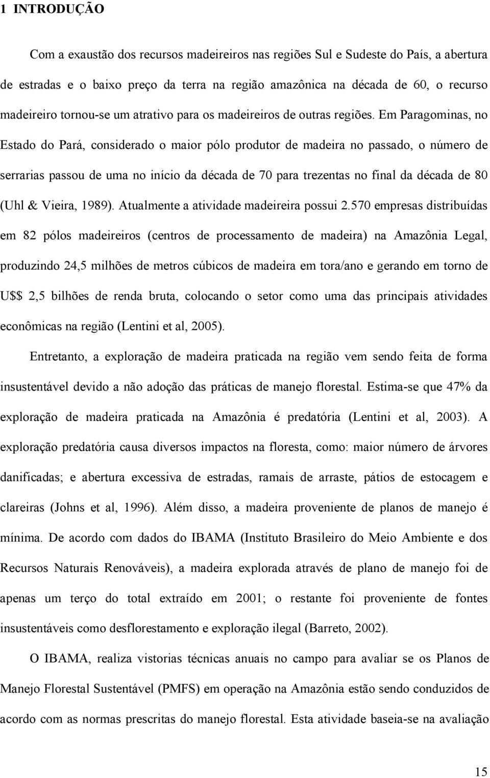 Em Paragominas, no Estado do Pará, considerado o maior pólo produtor de madeira no passado, o número de serrarias passou de uma no início da década de 70 para trezentas no final da década de 80 (Uhl