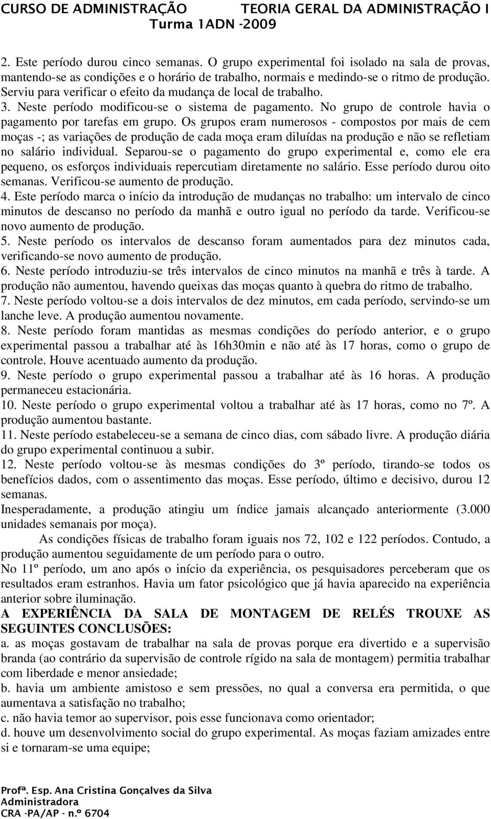 Os grupos eram numerosos - compostos por mais de cem moças -; as variações de produção de cada moça eram diluídas na produção e não se refletiam no salário individual.