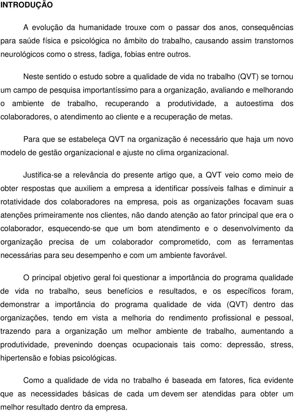 Neste sentido o estudo sobre a qualidade de vida no trabalho (QVT) se tornou um campo de pesquisa importantíssimo para a organização, avaliando e melhorando o ambiente de trabalho, recuperando a