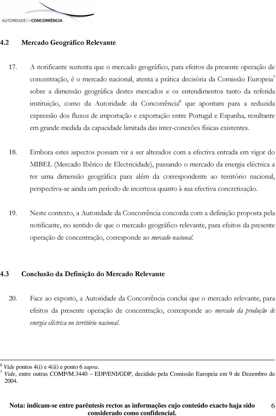 destes mercados e os entendimentos tanto da referida instituição, como da Autoridade da Concorrência 8 que apontam para a reduzida expressão dos fluxos de importação e exportação entre Portugal e