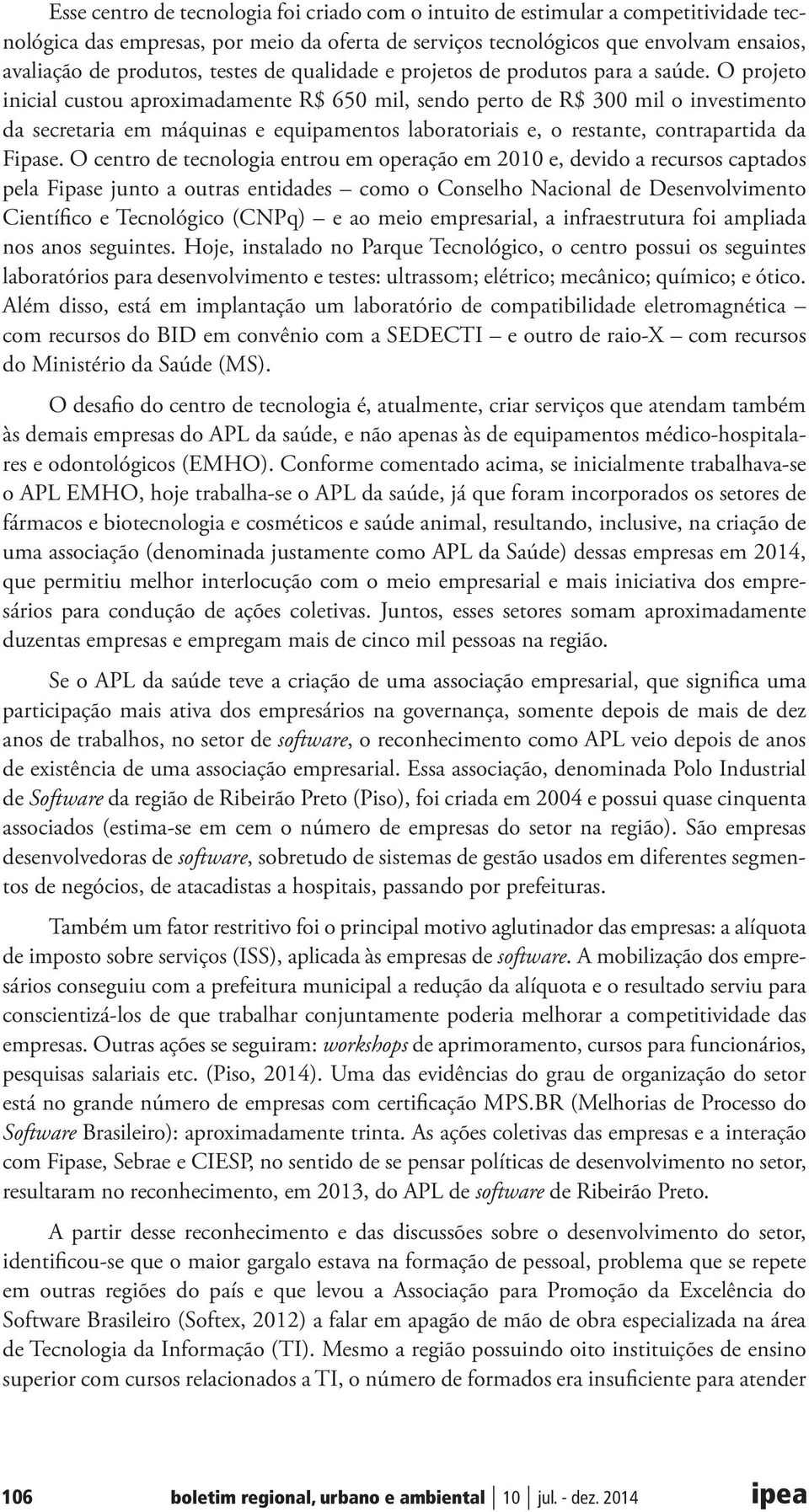 O projeto inicial custou aproximadamente R$ 650 mil, sendo perto de R$ 300 mil o investimento da secretaria em máquinas e equipamentos laboratoriais e, o restante, contrapartida da Fipase.