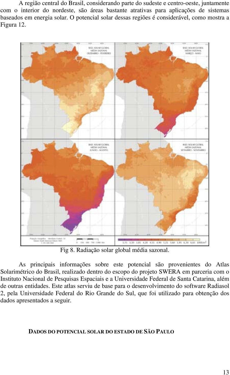 As principais informações sobre este potencial são provenientes do Atlas Solarimétrico do Brasil, realizado dentro do escopo do projeto SWERA em parceria com o Instituto Nacional de Pesquisas