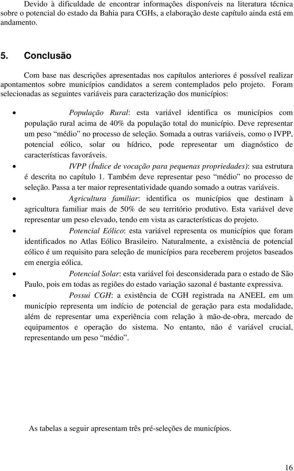 Foram selecionadas as seguintes variáveis para caracterização dos municípios: População Rural: esta variável identifica os municípios com população rural acima de 40% da população total do município.