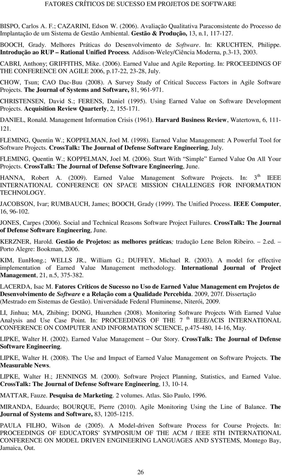 (2006). Earned Value and Agile Reporting. In: PROCEEDINGS OF THE CONFERENCE ON AGILE 2006, p.17-22, 23-28, July. CHOW, Tsun; CAO Dac-Buu (2008).