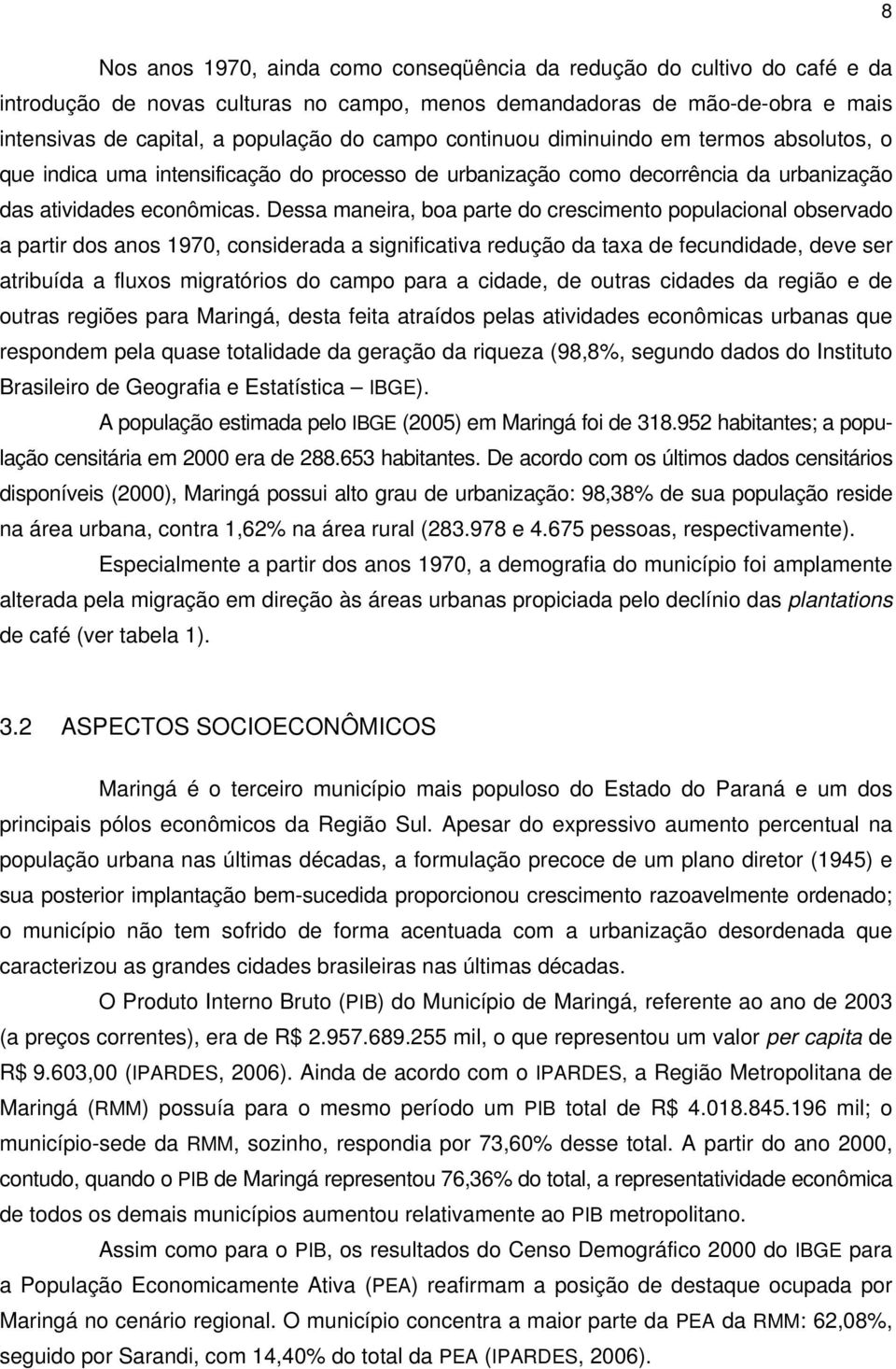 Dessa maneira, boa parte do crescimento populacional observado a partir dos anos 1970, considerada a significativa redução da taxa de fecundidade, deve ser atribuída a fluxos migratórios do campo