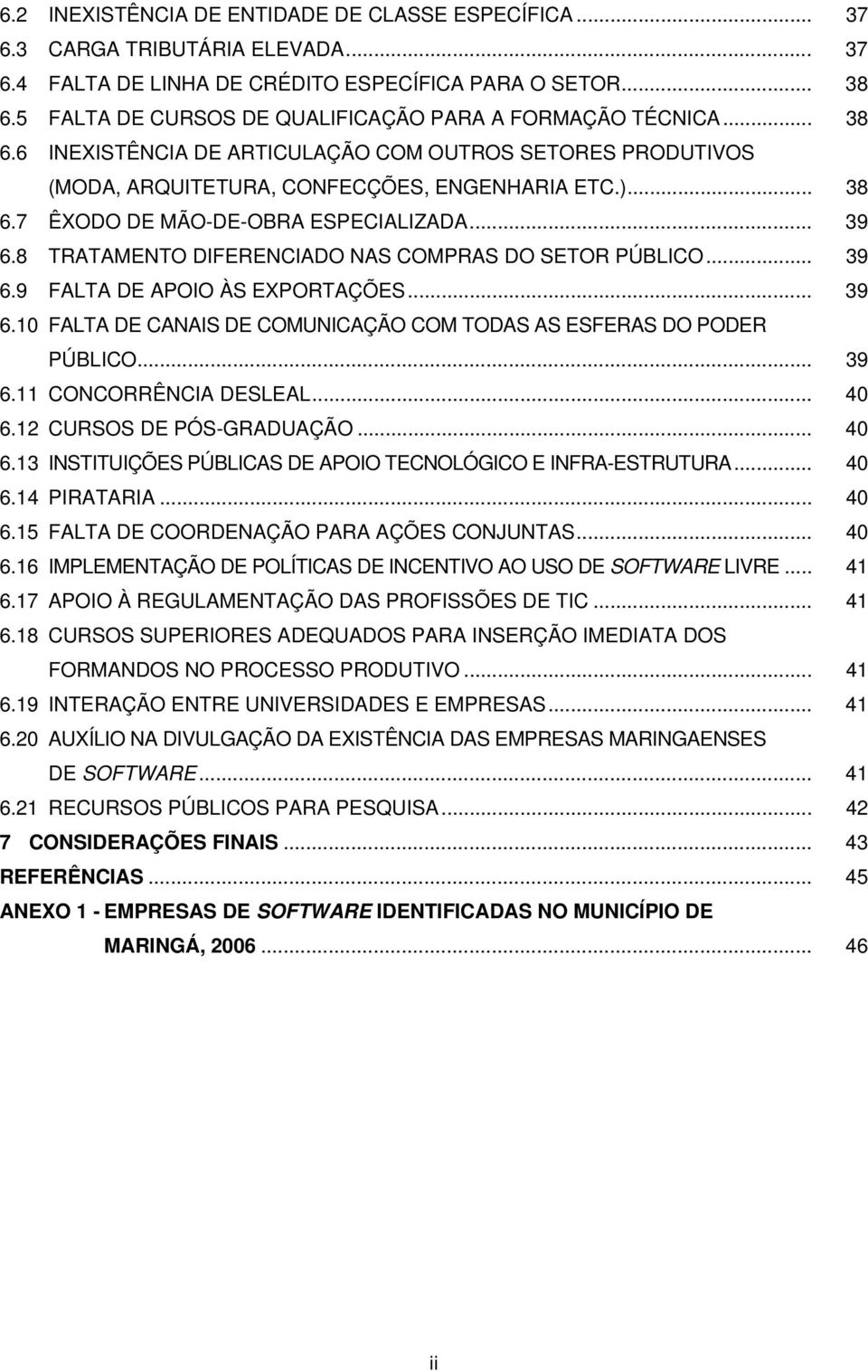 .. 39 6.8 TRATAMENTO DIFERENCIADO NAS COMPRAS DO SETOR PÚBLICO... 39 6.9 FALTA DE APOIO ÀS EXPORTAÇÕES... 39 6.10 FALTA DE CANAIS DE COMUNICAÇÃO COM TODAS AS ESFERAS DO PODER PÚBLICO... 39 6.11 CONCORRÊNCIA DESLEAL.