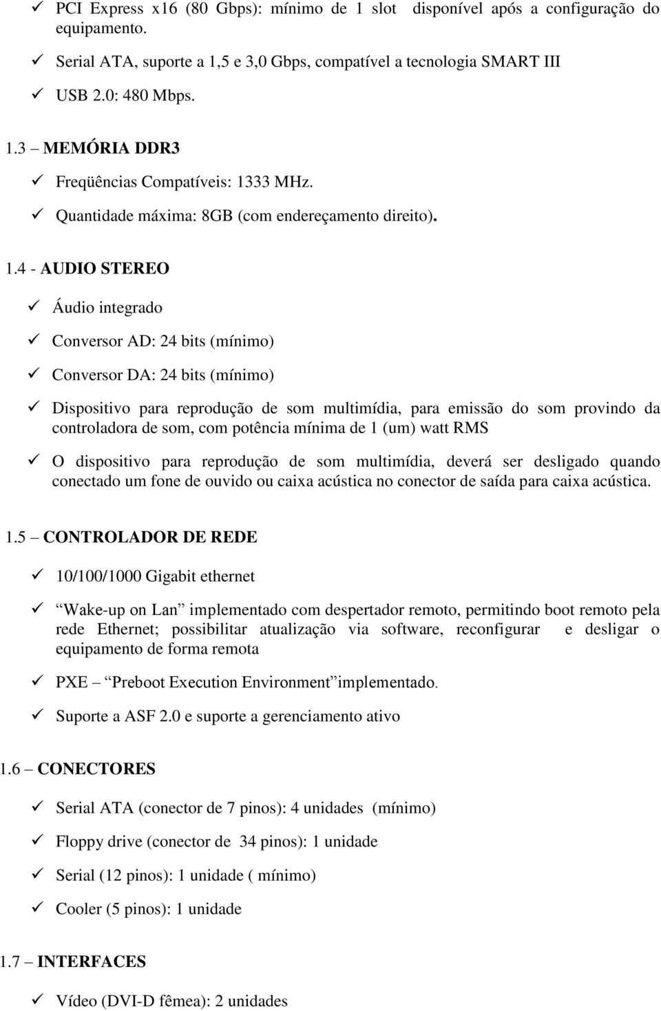 4 - AUDIO STEREO Áudio integrado Conversor AD: 24 bits (mínimo) Conversor DA: 24 bits (mínimo) Dispositivo para reprodução de som multimídia, para emissão do som provindo da controladora de som, com