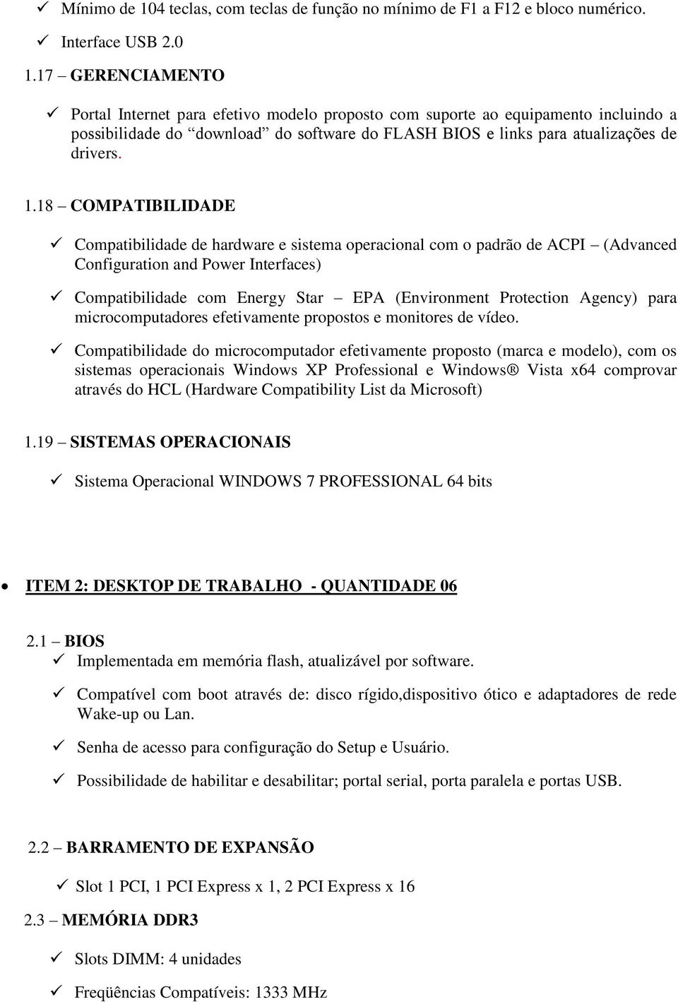 18 COMPATIBILIDADE Compatibilidade de hardware e sistema operacional com o padrão de ACPI (Advanced Configuration and Power Interfaces) Compatibilidade com Energy Star EPA (Environment Protection