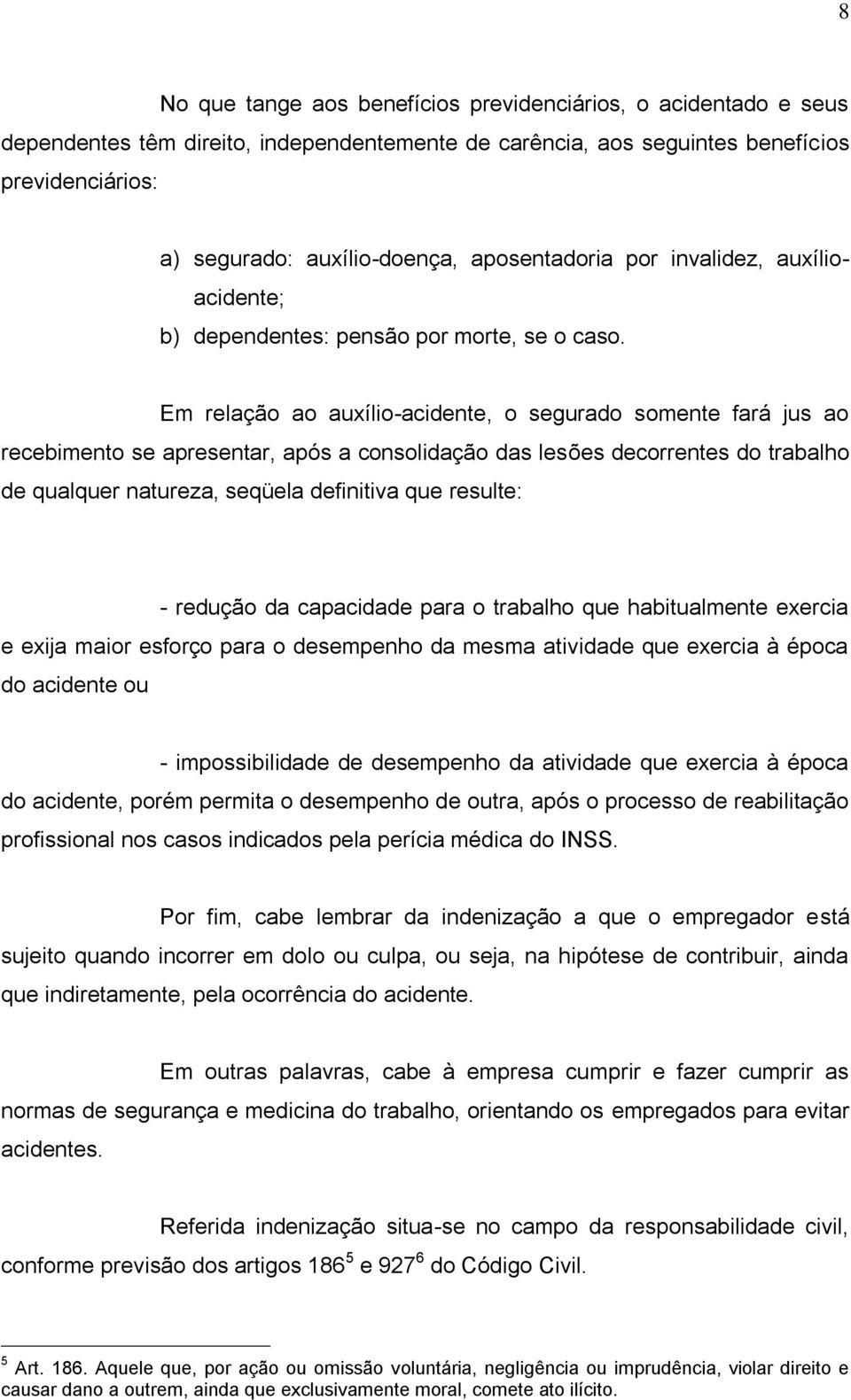 Em relação ao auxílio-acidente, o segurado somente fará jus ao recebimento se apresentar, após a consolidação das lesões decorrentes do trabalho de qualquer natureza, seqüela definitiva que resulte: