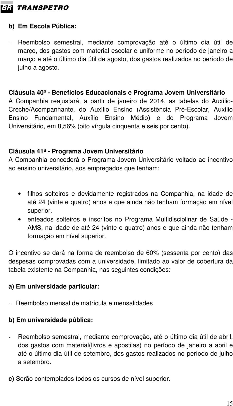 Cláusula 40ª - Benefícios Educacionais e Programa Jovem Universitário A Companhia reajustará, a partir de janeiro de 2014, as tabelas do Auxílio- Creche/Acompanhante, do Auxílio Ensino (Assistência