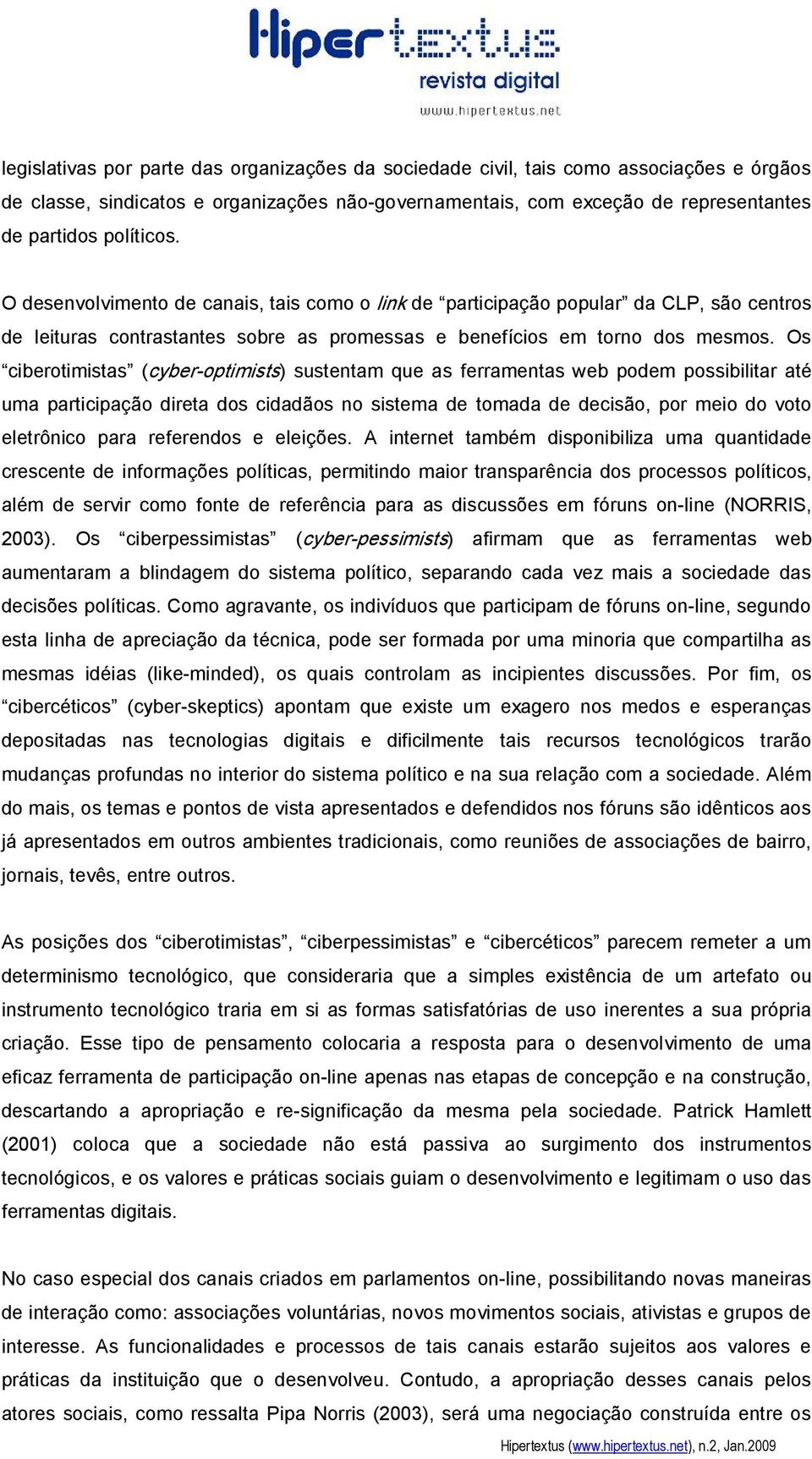 Os ciberotimistas (cyber optimists) sustentam que as ferramentas web podem possibilitar até uma participação direta dos cidadãos no sistema de tomada de decisão, por meio do voto eletrônico para