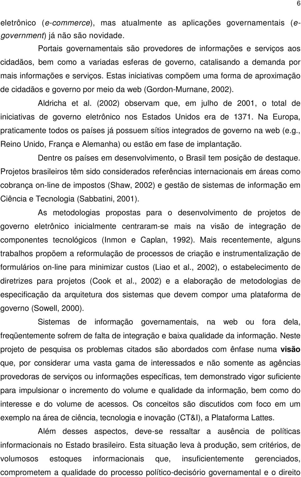 Estas iniciativas compõem uma forma de aproximação de cidadãos e governo por meio da web (Gordon-Murnane, 2002). Aldricha et al.