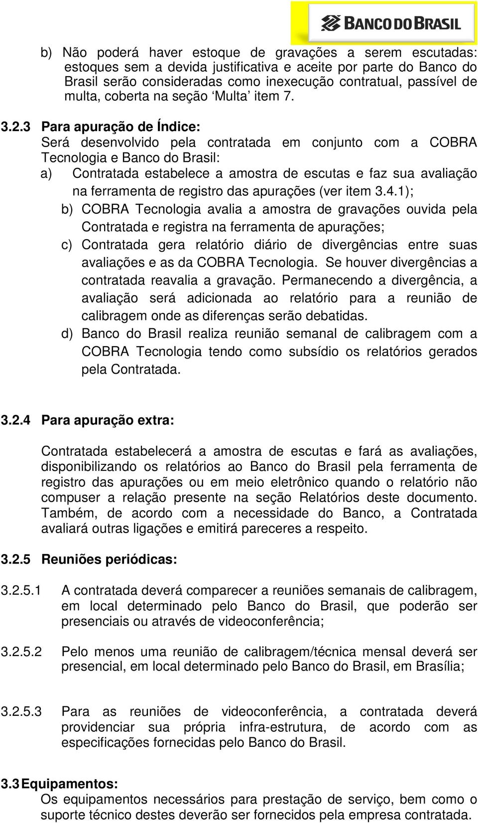 3 Para apuração de Índice: Será desenvolvido pela contratada em conjunto com a COBRA Tecnologia e Banco do Brasil: a) Contratada estabelece a amostra de escutas e faz sua avaliação na ferramenta de