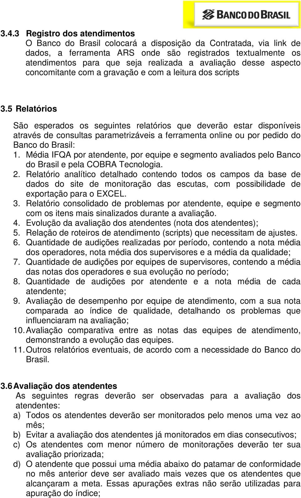 5 Relatórios São esperados os seguintes relatórios que deverão estar disponíveis através de consultas parametrizáveis a ferramenta online ou por pedido do Banco do Brasil: 1.