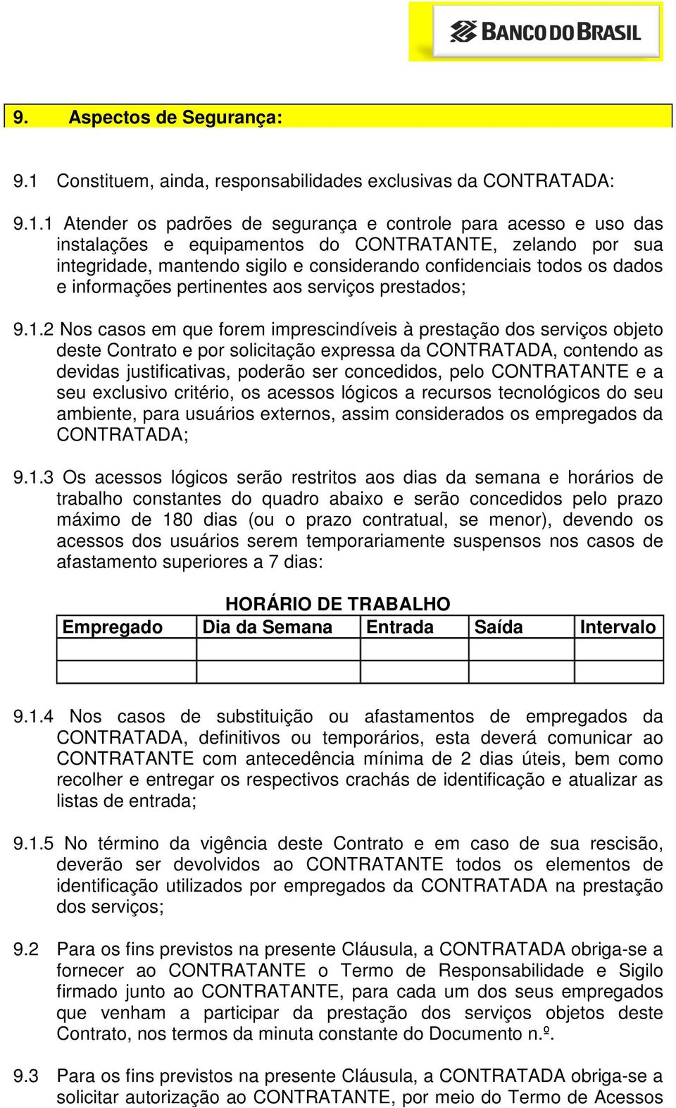 1 Atender os padrões de segurança e controle para acesso e uso das instalações e equipamentos do CONTRATANTE, zelando por sua integridade, mantendo sigilo e considerando confidenciais todos os dados