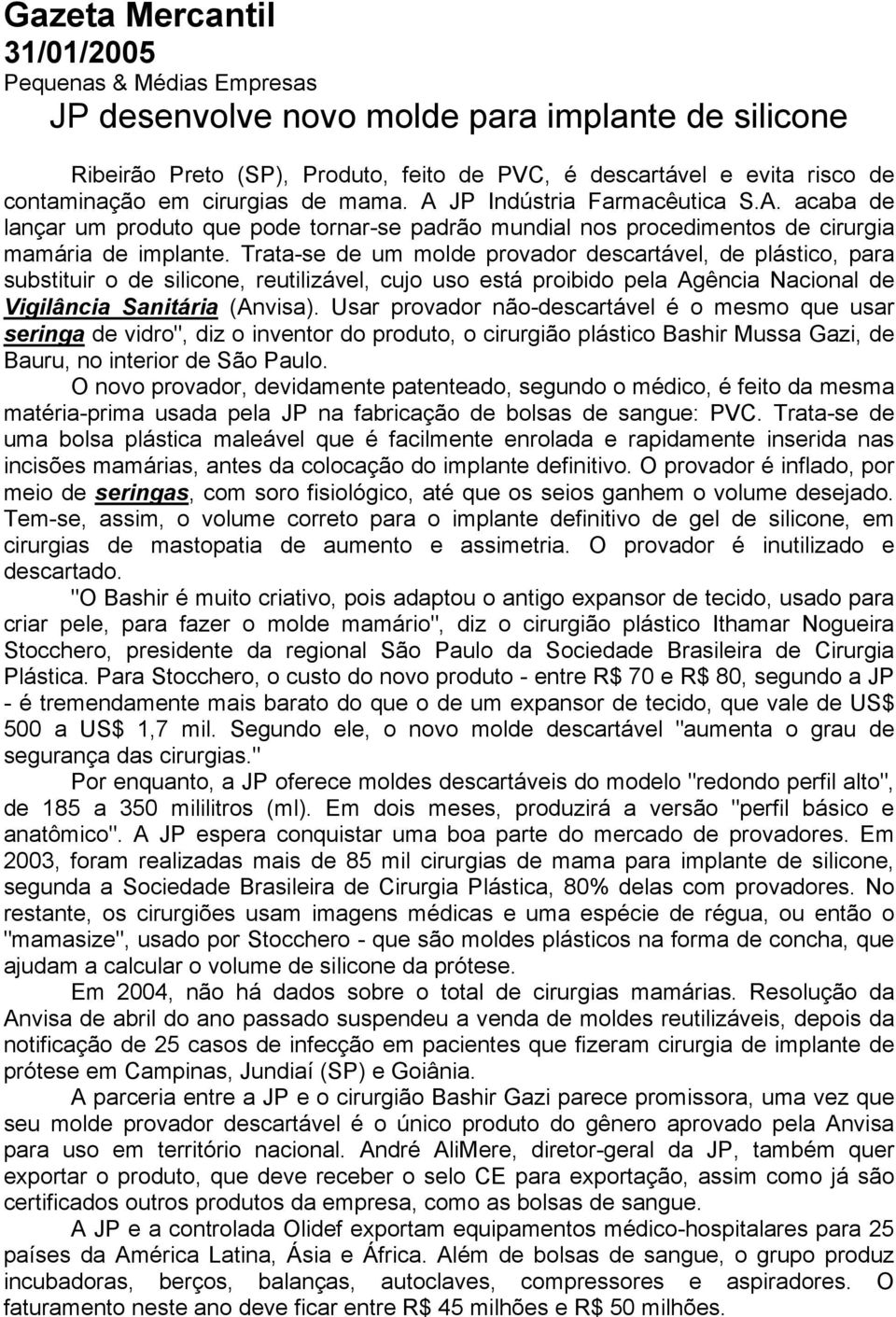 Trata-se de um molde provador descartável, de plástico, para substituir o de silicone, reutilizável, cujo uso está proibido pela Agência Nacional de Vigilância Sanitária (Anvisa).