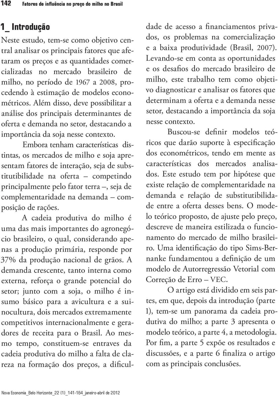 Além disso, deve possibiliar a análise dos principais deerminanes de ofera e demanda no seor, desacando a imporância da soja nesse conexo.