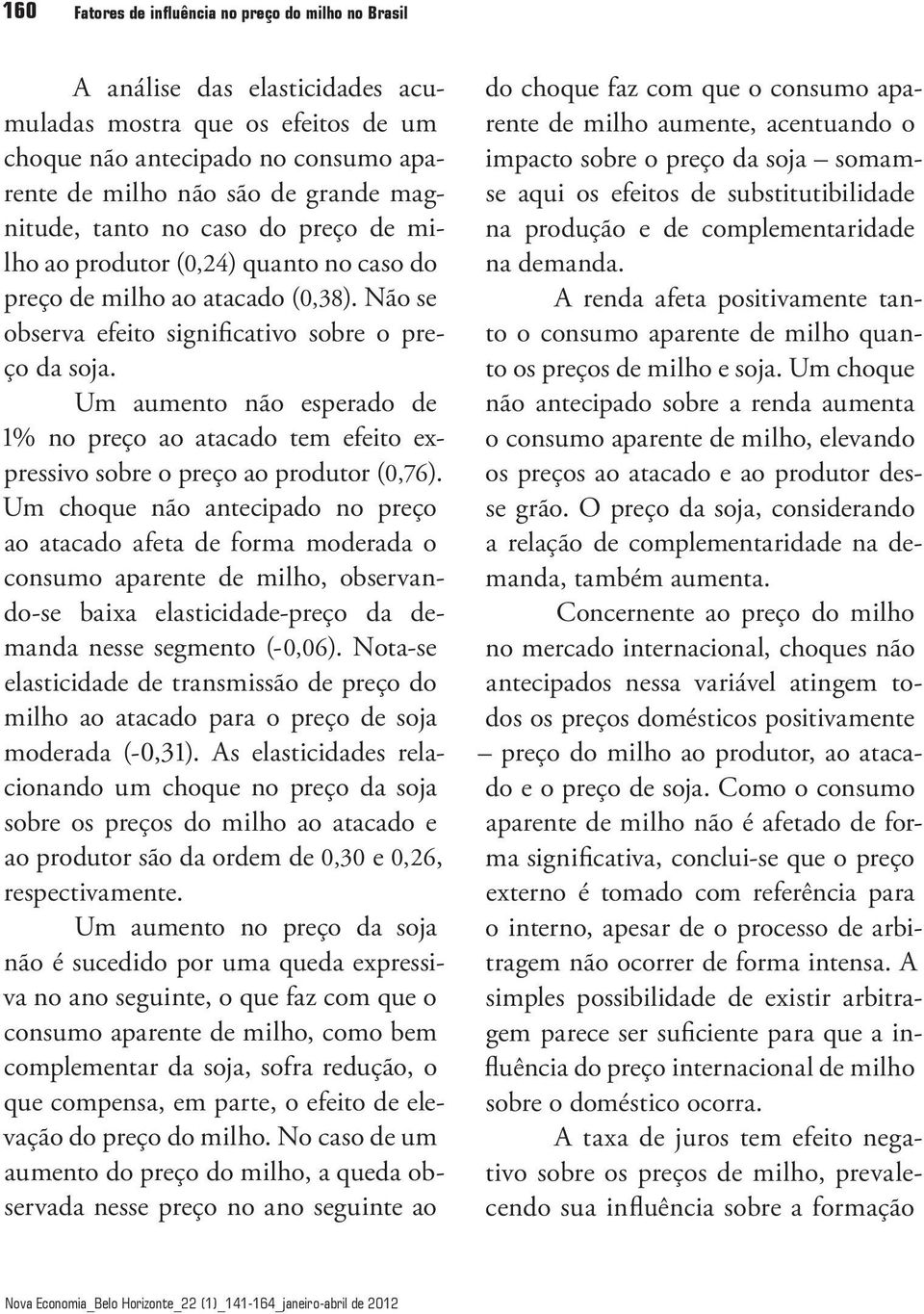 Um aumeno não esperado de % no preço ao aacado em efeio expressivo sobre o preço ao produor (,76).