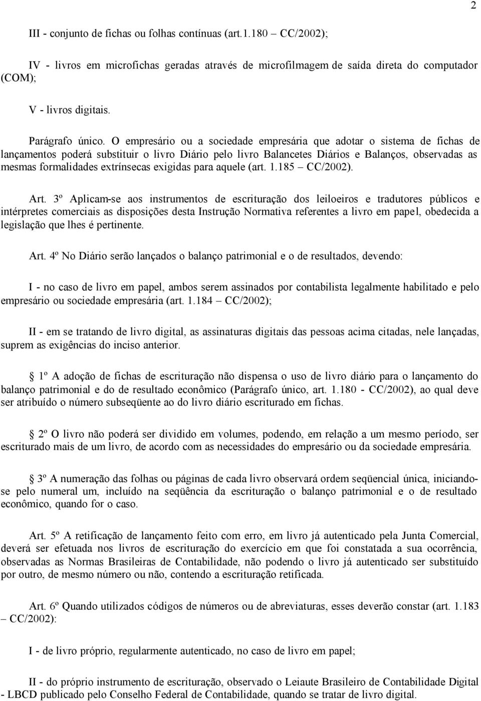 O empresário ou a sociedade empresária que adotar o sistema de fichas de lançamentos poderá substituir o livro Diário pelo livro Balancetes Diários e Balanços, observadas as mesmas formalidades