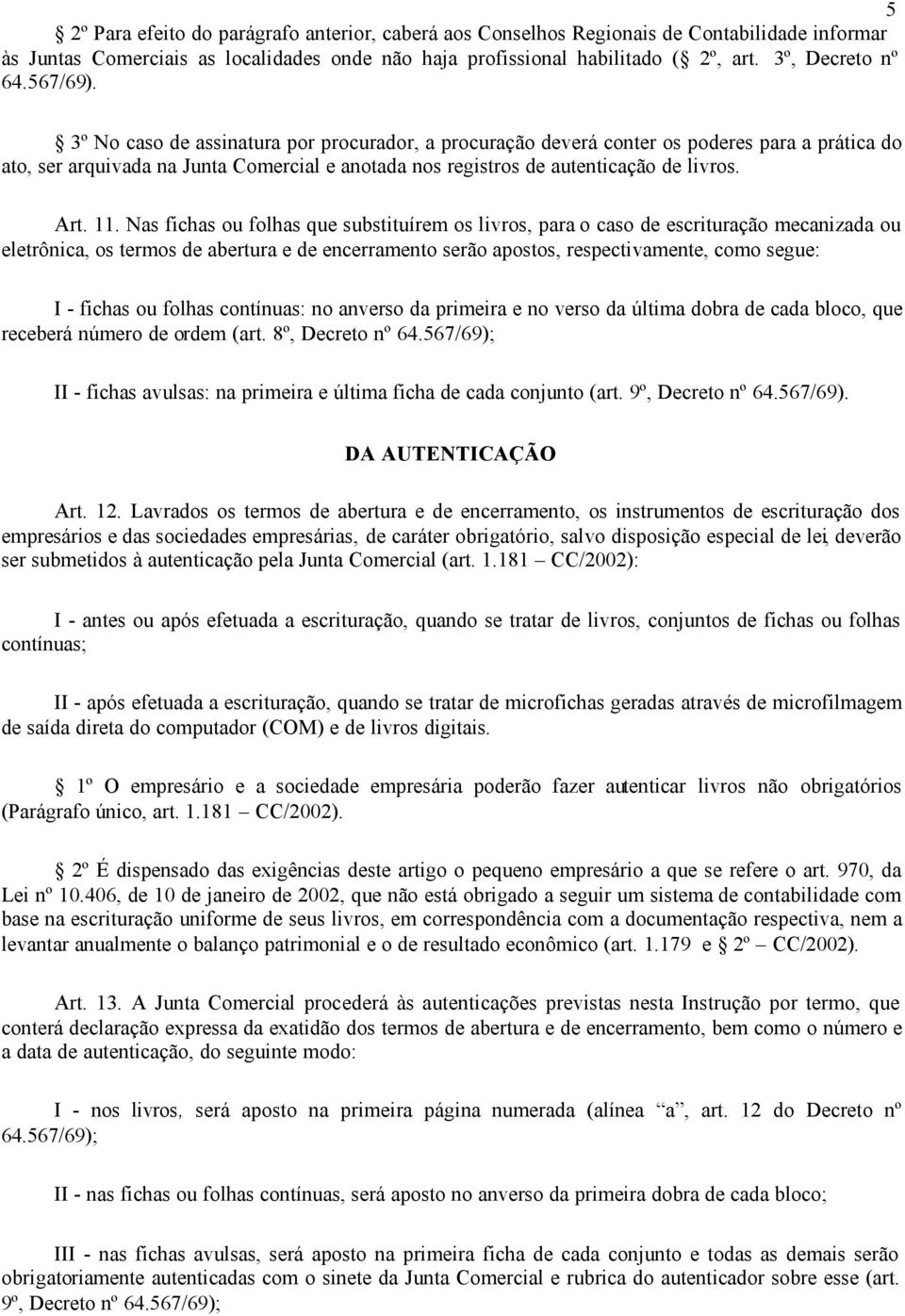 11. Nas fichas ou folhas que substituírem os livros, para o caso de escrituração mecanizada ou eletrônica, os termos de abertura e de encerramento serão apostos, respectivamente, como segue: I -