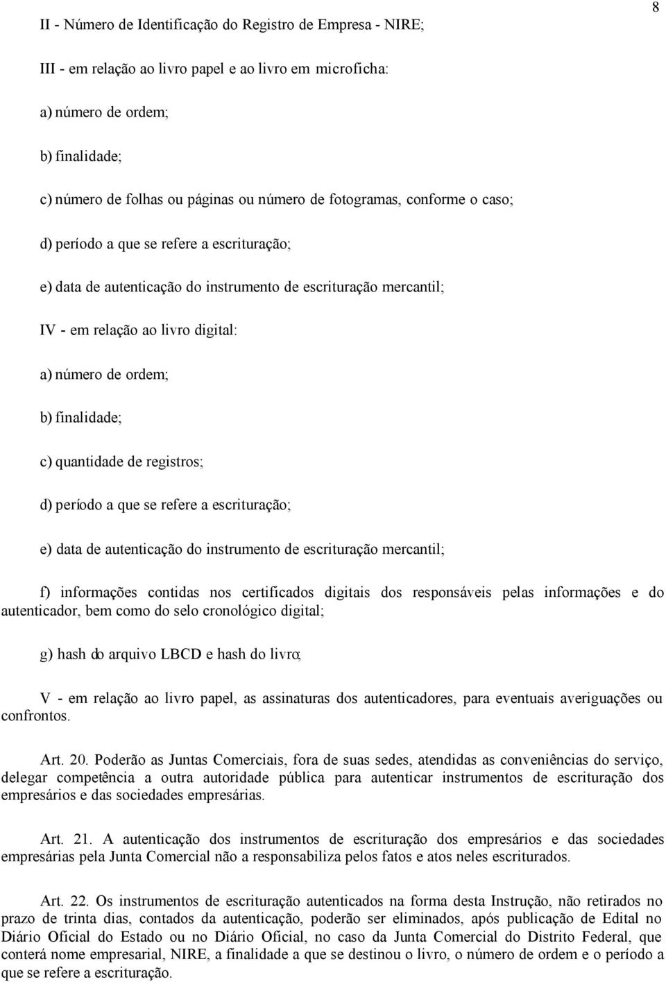 finalidade; c) quantidade de registros; d) período a que se refere a escrituração; e) data de autenticação do instrumento de escrituração mercantil; f) informações contidas nos certificados digitais