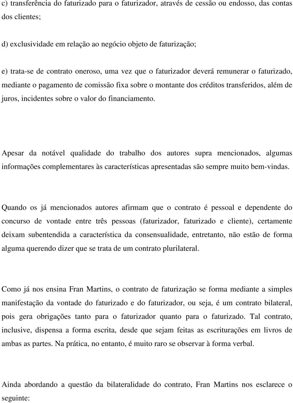 financiamento. Apesar da notável qualidade do trabalho dos autores supra mencionados, algumas informações complementares às características apresentadas são sempre muito bem-vindas.