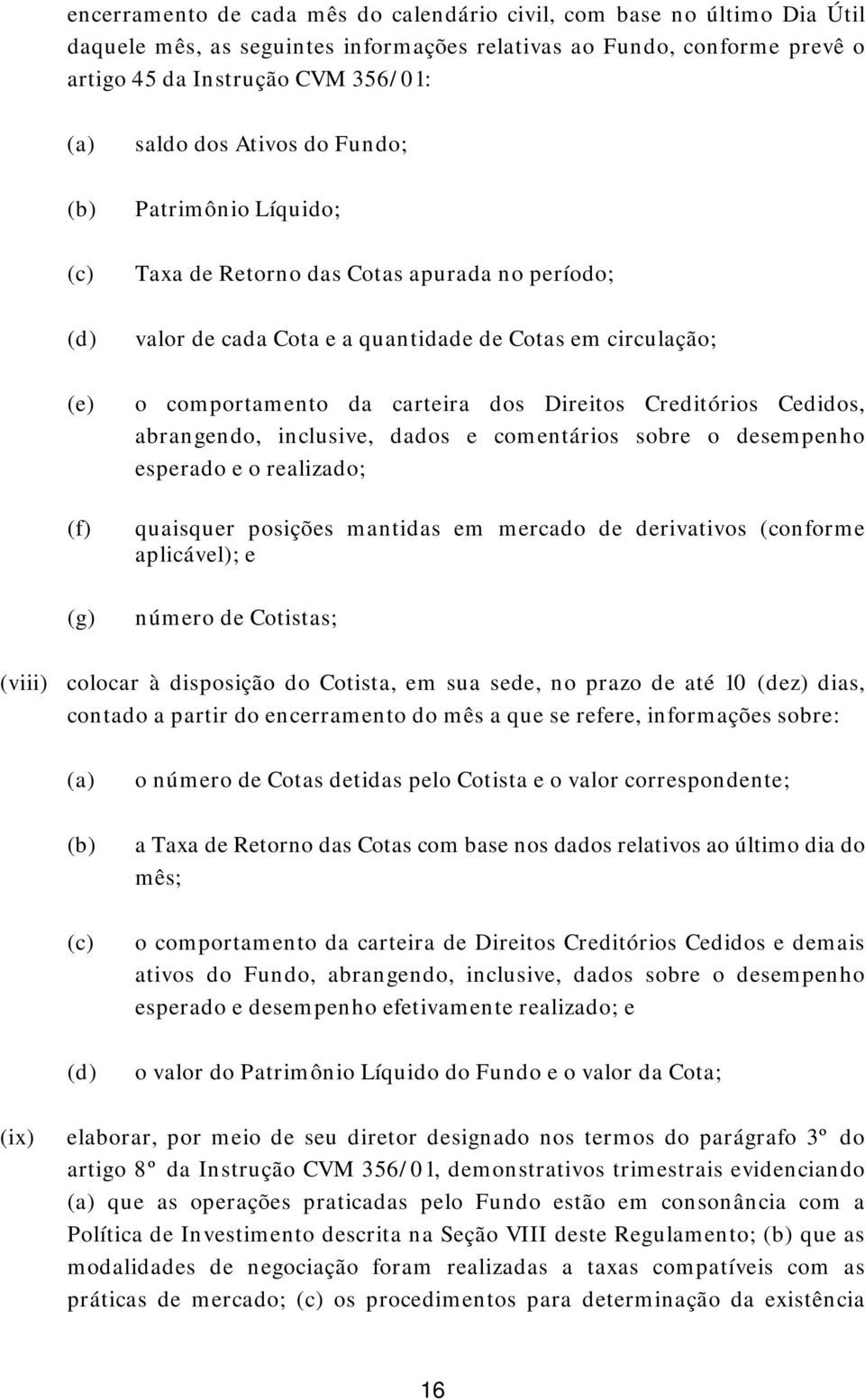 Direitos Creditórios Cedidos, abrangendo, inclusive, dados e comentários sobre o desempenho esperado e o realizado; quaisquer posições mantidas em mercado de derivativos (conforme aplicável); e