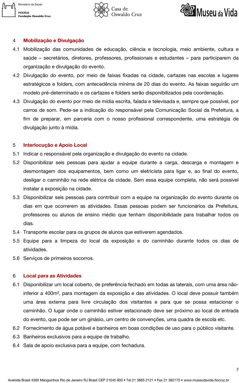 divulgação do evento. 4.2 Divulgação do evento, por meio de faixas fixadas na cidade, cartazes nas escolas e lugares estratégicos e folders, com antecedência mínima de 20 dias do evento.