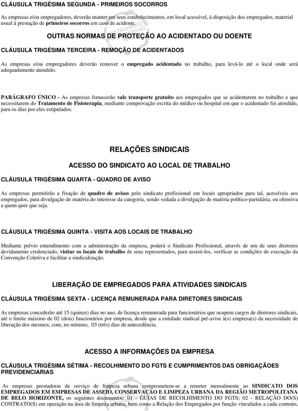 OUTRAS NORMAS DE PROTEÇÃO AO ACIDENTADO OU DOENTE CLÁUSULA TRIGÉSIMA TERCEIRA - REMOÇÃO DE ACIDENTADOS As empresas e/ou empregadores deverão remover o empregado acidentado no trabalho, para levá-lo